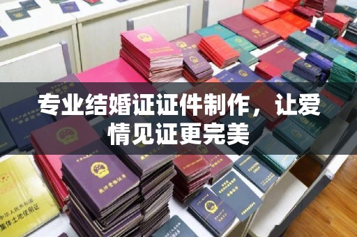 延边专业结婚证证件制作，让爱情见证更完美